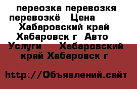 переозка перевозкя перевозкё › Цена ­ 100 - Хабаровский край, Хабаровск г. Авто » Услуги   . Хабаровский край,Хабаровск г.